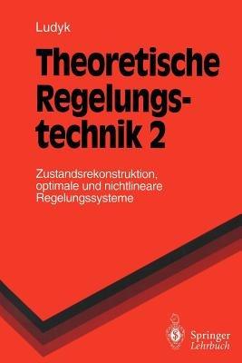 Theoretische Regelungstechnik 2: Zustandsrekonstruktion, optimale und nichtlineare Regelungssysteme - Günter Ludyk - cover