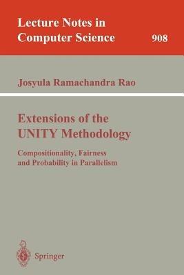 Extensions of the UNITY Methodology: Compositionality, Fairness and Probability in Parallelism - Josyula R. Rao - cover