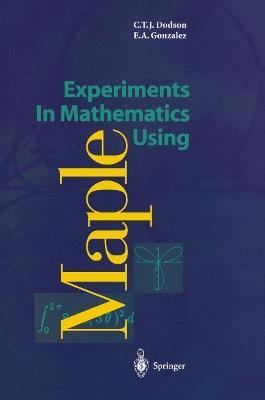 Experiments In Mathematics Using Maple - Christopher T.J. Dodson,Elizabeth A. Gonzalez - cover