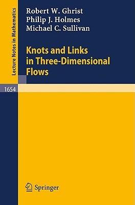 Knots and Links in Three-Dimensional Flows - Robert W. Ghrist,Philip J. Holmes,Michael C. Sullivan - cover