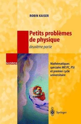 Petits problèmes de physique - deuxième partie: Mathématiques spéciales, MP, PC, PSI et premier cycle universitaire - Robin Kaiser - cover