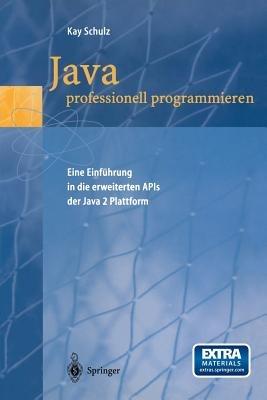 Java professionell programmieren: Eine Einfuhrung in die erweiterten APIs der Java 2 Plattform - Kay Schulz - cover