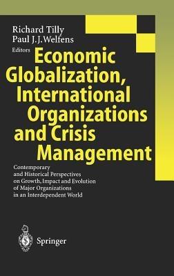 Economic Globalization, International Organizations and Crisis Management: Contemporary and Historical Perspectives on Growth, Impact and Evolution of Major Organizations in an Interdependent World - cover
