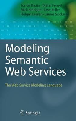 Modeling Semantic Web Services: The Web Service Modeling Language - Jos de Bruijn,Mick Kerrigan,Uwe Keller - cover