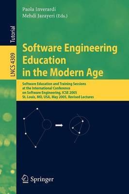 Software Engineering Education in the Modern Age: Software Education and Training Sessions at the International Conference, on Software Engineering, ICSE 2005, St. Louis, MO, USA, May 15-21, 2005, Revised Lectures - cover