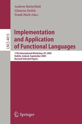 Implementation and Application of Functional Languages: 17th International Workshop, IFL 2005, Dublin, Ireland, September 19-21, 2005, Revised Selected Papers - cover