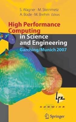 High Performance Computing in Science and Engineering, Garching/Munich 2007: Transactions of the Third Joint HLRB and KONWIHR Status and Result Workshop, Dec. 3-4, 2007, Leibniz Supercomputing Centre, Garching/Munich, Germany - cover