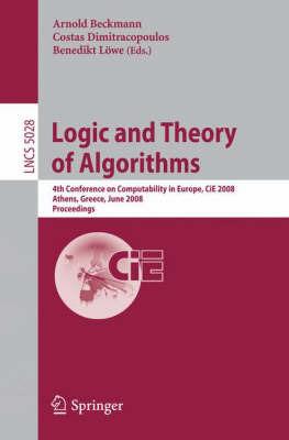 Logic and Theory of Algorithms: 4th Conference on Computability in Europe, CiE 2008 Athens, Greece, June 15-20, 2008, Proceedings - cover