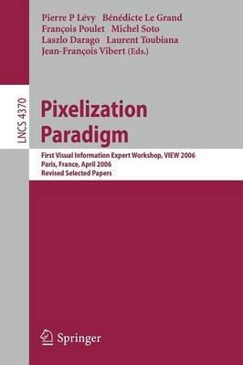 Pixelization Paradigm: Visual Information Expert Workshop, VIEW 2006, Paris, France, April 24-25, 2006, Revised Selected Papers - cover