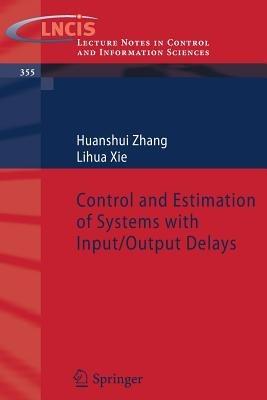 Control and Estimation of Systems with Input/Output Delays - Huanshui Zhang,Lihua Xie - cover