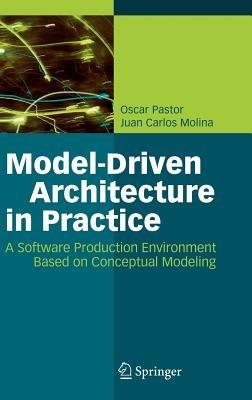 Model-Driven Architecture in Practice: A Software Production Environment Based on Conceptual Modeling - Oscar Pastor,Juan Carlos Molina - cover