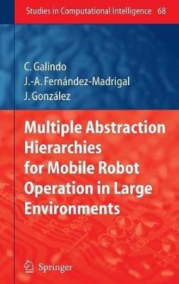 Multiple Abstraction Hierarchies for Mobile Robot Operation in Large Environments - Cipriano Galindo,Juan-Antonio Fernández-Madrigal,Javier Gonzalez - cover