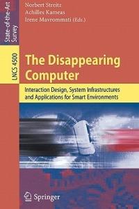The Disappearing Computer: Interaction Design, System Infrastructures and Applications for Smart Environments - cover