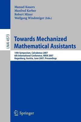 Towards Mechanized Mathematical Assistants: 14th Symposium, Calculemus 2007, 6th International Conference, MKM 2007, Hagenberg, Austria, June 27-30, 2007, Proceedings - cover