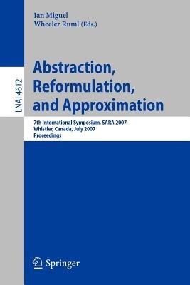 Abstraction, Reformulation, and Approximation: 7th International Symposium, SARA 2007, Whistler, Canada, July 18-21, 2007, Proceedings - cover