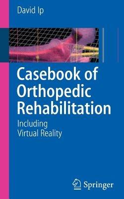 Casebook of Orthopedic Rehabilitation: Including Virtual Reality - David Ip - cover