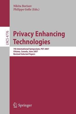 Privacy Enhancing Technologies: 7th International Symposium, PET 2007 Ottawa, Canada, June 20-22, 2007 Revised Selected Papers - cover