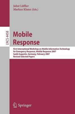 Mobile Response: First International Workshop on Mobile Information Technology, for Emergency Response, Mobile Response 2007, Sankt Augustin, Germany, February 22-23, 2007. Revised Selected Papers - cover