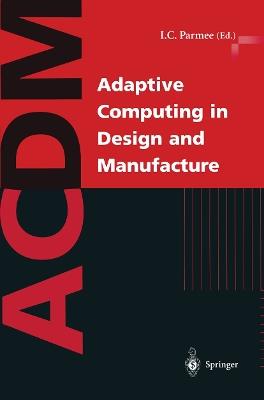 Adaptive Computing in Design and Manufacture: The Integration of Evolutionary and Adaptive Computing Technologies with Product/System Design and Realisation - cover