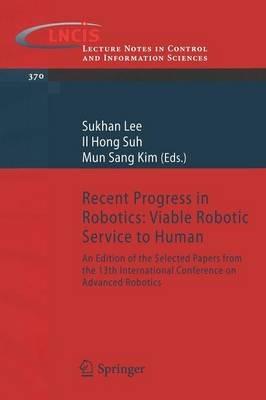 Recent Progress in Robotics: Viable Robotic Service to Human: An Edition of the Selected Papers from the 13th International Conference on Advanced Robotics - cover