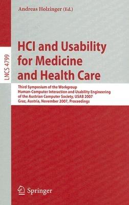 HCI and Usability for Medicine and Health Care: Third Symposium of the Workgroup Human-Computer Interaction and Usability Engineering of the Austrian Computer Society, USAB 2007 Graz, Austria, November, 22, 2007, Proceedings - cover
