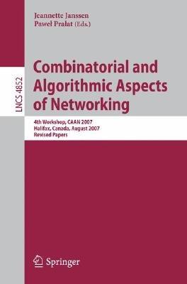 Combinatorial and Algorithmic Aspects of Networking: 4th Workshop, CAAN 2007, Halifax, Canada, August 14, 2007, Revised Papers - cover