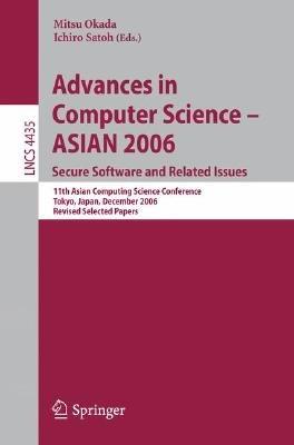 Advances in Computer Science - ASIAN 2006. Secure Software and Related Issues: 11th Asian Computing Science Conference, Tokyo, Japan, December 6-8, 2006, Revised Selected Papers - cover