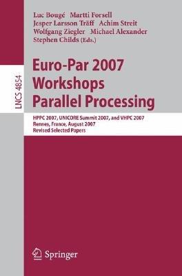 Euro-Par 2007 Workshops: Parallel Processing: HPPC 2007, UNICORE Summit 2007, and VHPC 2007, Rennes, France, August 28-31, 2007, Revised Selected Papers - cover