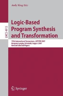 Logic-Based Program Synthesis and Transformation: 17th International Symposium, LOPSTR 2007, Kongens Lyngby, Denmark, August 23-24, 2007, Revised Selected Papers - cover