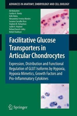 Facilitative Glucose Transporters in Articular Chondrocytes: Expression, Distribution and Functional Regulation of GLUT Isoforms by Hypoxia, Hypoxia Mimetics, Growth Factors and Pro-Inflammatory Cytokines - Ali Mobasheri,Carolyn A. Bondy,Kelle Moley - cover