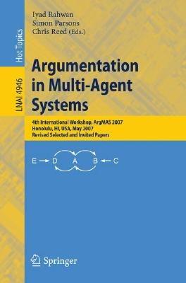 Argumentation in Multi-Agent Systems: 4th International Workshop, ArgMAS 2007, Honolulu, HI, USA, May 15, 2007, Revised Selected and Invited Papers - cover