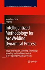 Intelligentized Methodology for Arc Welding Dynamical Processes: Visual Information Acquiring, Knowledge Modeling and Intelligent Control