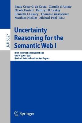 Uncertainty Reasoning for the Semantic Web I: ISWC International Workshop, URSW 2005-2007, Revised Selected and Invited Papers - cover