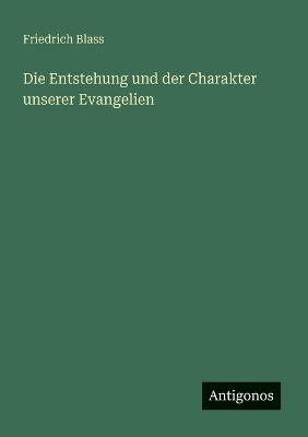 Die Entstehung und der Charakter unserer Evangelien - Friedrich Blass - cover