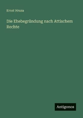 Die Ehebegründung nach Attischem Rechte - Ernst Hruza - cover