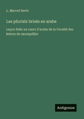 Les pluriels brisés en arabe: Leçon faite au cours d'arabe de la Faculté des lettres de montpellier - L Marcel Devic - cover