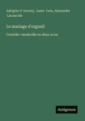 Le mariage d'orgueil: Comédie-vaudeville en deux actes - Adolphe D' Ennery,Saint-Yves,Alexandre Lacauchie - cover