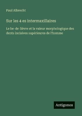 Sur les 4 es intermaxillaires: Le be-de-lièvre et la valeur morphologique des dents incisives supérieures de l'homme - Paul Albrecht - cover