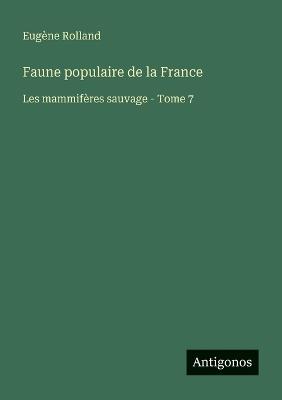 Faune populaire de la France: Les mammifères sauvage - Tome 7 - Eugène Rolland - cover