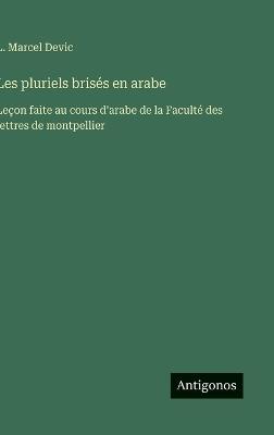 Les pluriels brisés en arabe: Leçon faite au cours d'arabe de la Faculté des lettres de montpellier - L Marcel Devic - cover