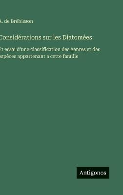Considérations sur les Diatomées: Et essai d'une classification des genres et des espèces appartenant a cette famille - A de Brébisson - cover
