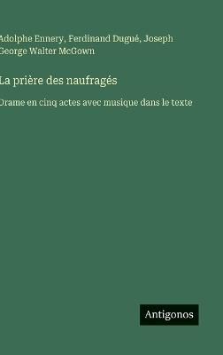 La prière des naufragés: Drame en cinq actes avec musique dans le texte - Ferdinand Dugué,Adolphe Ennery,Joseph George Walter McGown - cover
