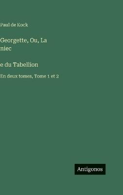 Georgette, Ou, La niec̀e du Tabellion: En deux tomes, Tome 1 et 2 - Paul De Kock - cover