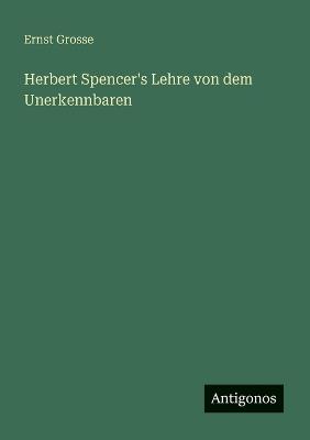 Herbert Spencer's Lehre von dem Unerkennbaren - Ernst Grosse - cover