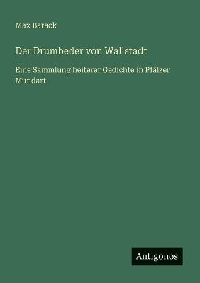 Der Drumbeder von Wallstadt: Eine Sammlung heiterer Gedichte in Pfälzer Mundart - Max Barack - cover