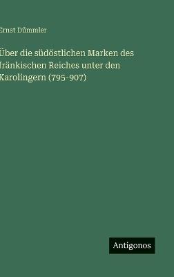 Über die südöstlichen Marken des fränkischen Reiches unter den Karolingern (795-907) - Ernst Dümmler - cover