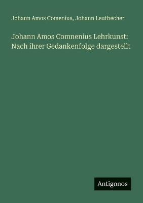 Johann Amos Comnenius Lehrkunst: Nach ihrer Gedankenfolge dargestellt - Johann Amos Comenius,Johann Leutbecher - cover