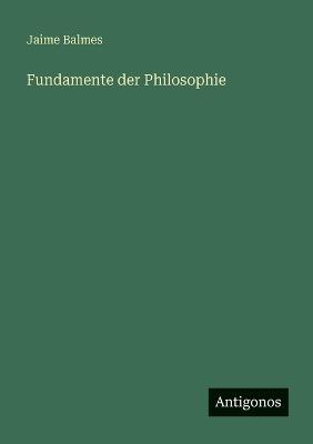 Fundamente der Philosophie - Jaime Balmes - cover