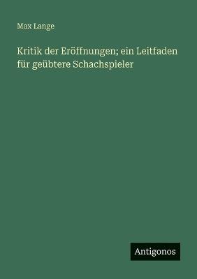 Kritik der Eröffnungen; ein Leitfaden für geübtere Schachspieler - Max Lange - cover