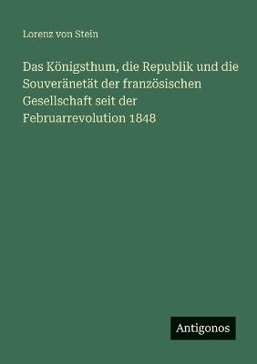 Das Königsthum, die Republik und die Souveränetät der französischen Gesellschaft seit der Februarrevolution 1848 - Lorenz Von Stein - cover